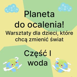 Zdjęcie wydarzenia Planeta do ocalenia! Warsztaty dla dzieci, które chcą zmienić świat. Cześć I: Woda