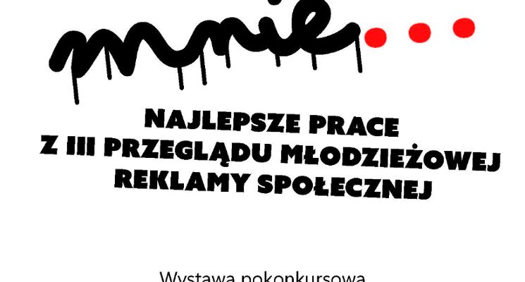 Plakat Wystawa prac pokonkursowych Ogólnopolskiego III Przeglądu Młodzieżowej Reklamy Społecznej „Co mnie…”