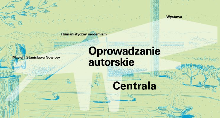 Plakat Centrala | oprowadzanie autorskie po wystawie "Humanistyczny modernizm. Maciej i Stanisława Nowiccy"
