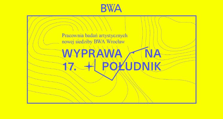 Plakat Wyprawa na 17. południk – pracownia badań artystycznych nowej siedziby BWA Wrocław