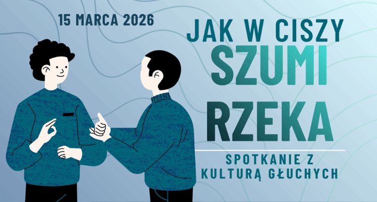 Plakat Jak w ciszy szumi rzeka? – spotkanie z kulturą Głuchych