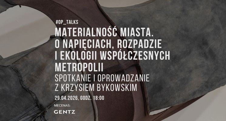 Plakat OP_TALKS | Materialność miasta. Spotkanie i oprowadzanie po wystawie z Krzysiem Bykowskim