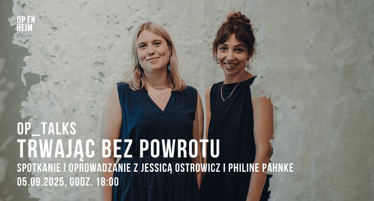 Plakat OP_TALKS | Trwając bez powrotu: spotkanie i oprowadzanie z Jessicą Ostrowicz i Philine Pahnke