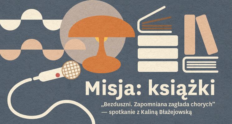 Plakat „Bezduszni. Zapomniana zagłada chorych” spotkanie z Kaliną Błażejowską z cyklu „Misja: książki”