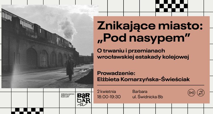 Plakat Znikające miasto: “Pod nasypem”. O trwaniu i przemianach wrocławskiej estakady kolejowej