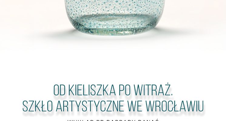Plakat Od kieliszka po witraż. Szkło artystyczne we Wrocławiu - Wszechnica wiedzy o Wrocławiu