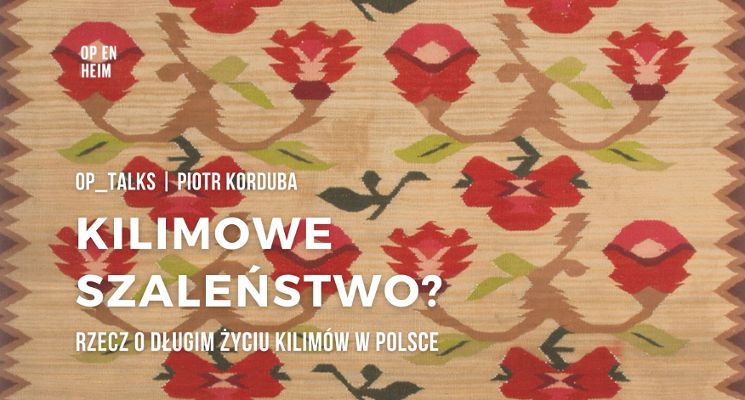 Plakat OP_Talks | Piotr Korduba. Rzecz o długim życiu kilimów w Polsce