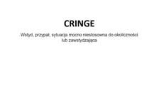 Na zdjęciu napis: Cringe - wstyd, przypał, sytuacja mocno niestosowna do okoliczności lub zawstydzająca
