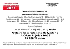 Miejskie Biuro Wyborcze zawiadamia mieszkańców ulic: Czerwonego Krzyża, Gdańska, Grunwaldzka 90 - 108 parzyste, Henryka Sienkiewicza 114 - 152 parzyste, Ksawerego Liskego, Nowowiejska 97 – 115 nieparzyste, 108 - 130 parzyste, Odona Bujwida 20 - 26 parzyste, 28 - 67, Piastowska 39 - 63 nieparzyste, Sopocka o nowej lokalizacji Obwodowej Komisji Wyborczej nr 69 Politechnika Wrocławska, Budynek F-3, ul. Odona Bujwida 36/38, 50-368 Wrocław
