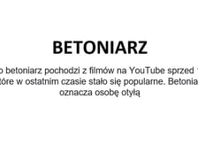 Na zdjęciu napis: Betoniarz - słowo betoniarz pochodzi z filmów na YouTube sprzed 14 lat, które w ostatnim czasie stało się popularne. Betoniarz oznacza osobę otyłą