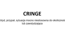 Na zdjęciu napis: Cringe - wstyd, przypał, sytuacja mocno niestosowna do okoliczności lub zawstydzająca