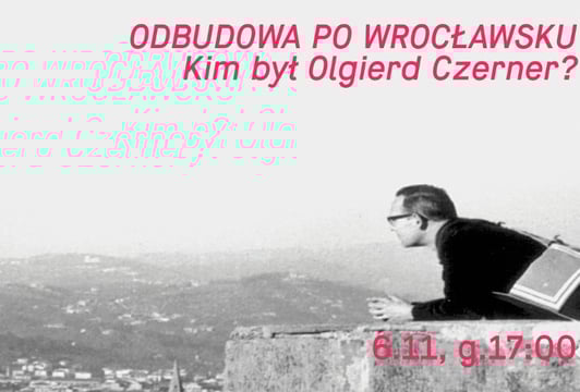 Odbudowa po wrocławsku. Kim był Olgierd Czerner? – wykład