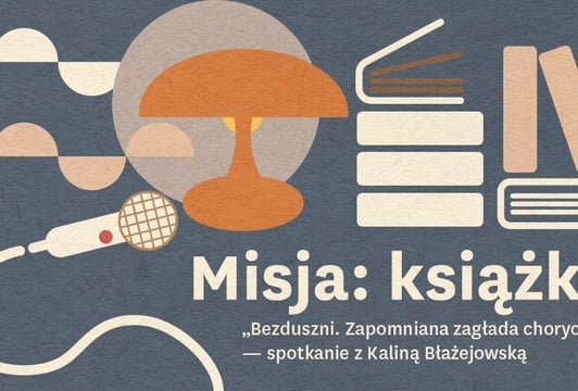 „Bezduszni. Zapomniana zagłada chorych” spotkanie z Kaliną Błażejowską – cykl „Misja: książki”