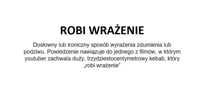 Na zdjęciu napis: Robi wrażenie - dosłowny lub ironiczny sposób wyrażenia zdumienia lub podziwu. Powiedzenie nawiązuje do jednego z filmów, w którym youtuber zachwala duży, trzydziestocentymetrowy kebab, który robi wrażenie