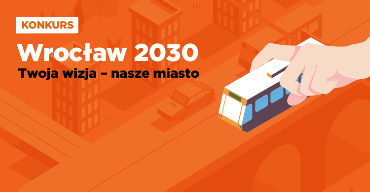 Konkurs Wrocław 2030 „Twoja wizja - nasze miasto”. 