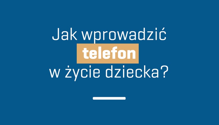 Jak wprowadzić telefon w życie dziecka?