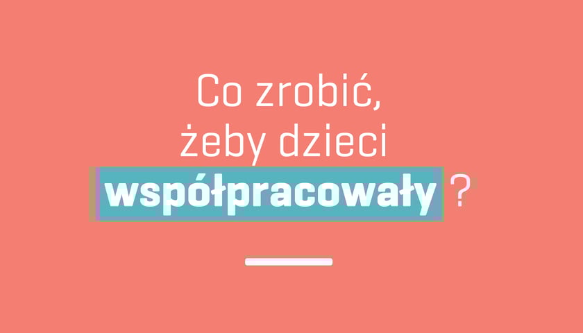 Co zrobić żeby dzieci współpracowały?