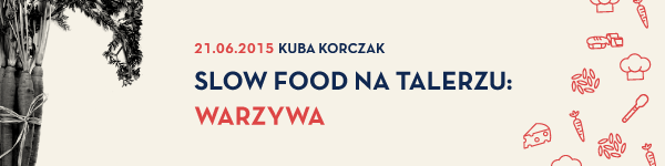 Slow Food na talerzu: Warzywa - warsztaty kulinarne z Kubą Korczakiem