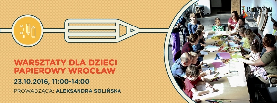 Laboratorium Deignu i sztuki - Pracownia Kids Design - Bezpłatne warsztaty dla dzieci ?Papierowy Wrocław?
