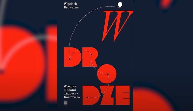 Okładka przewodnika literackiego „W drodze. Wrocław śladami Tadeusza Różewicza” Wojciecha Browarnego/fot. wroclaw.pl